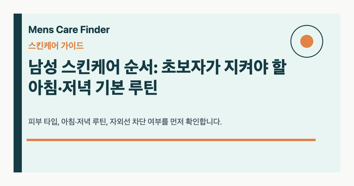 남성 스킨케어 순서: 초보자가 지켜야 할 아침·저녁 기본 루틴