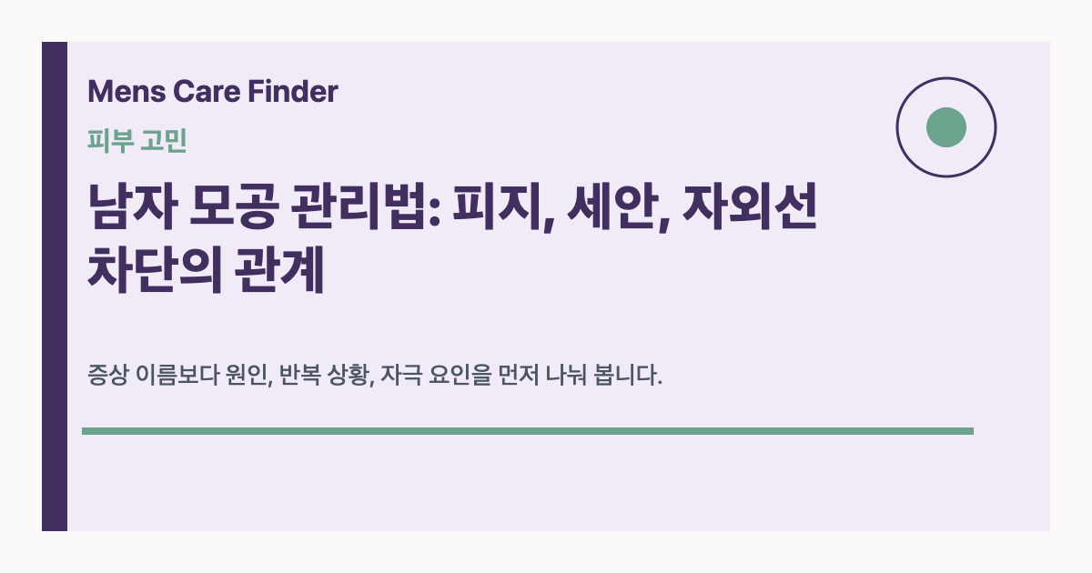 남자 모공 관리법: 피지, 세안, 자외선 차단의 관계