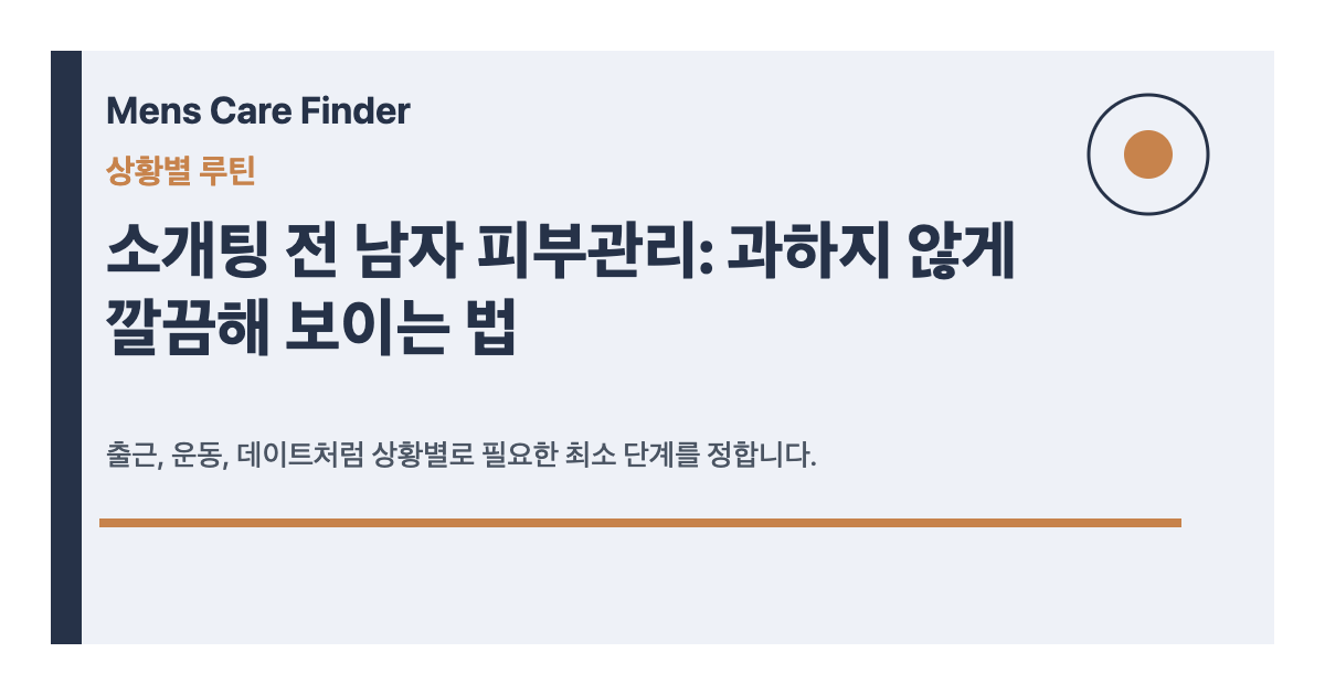 소개팅 전 남자 피부관리: 과하지 않게 깔끔해 보이는 법