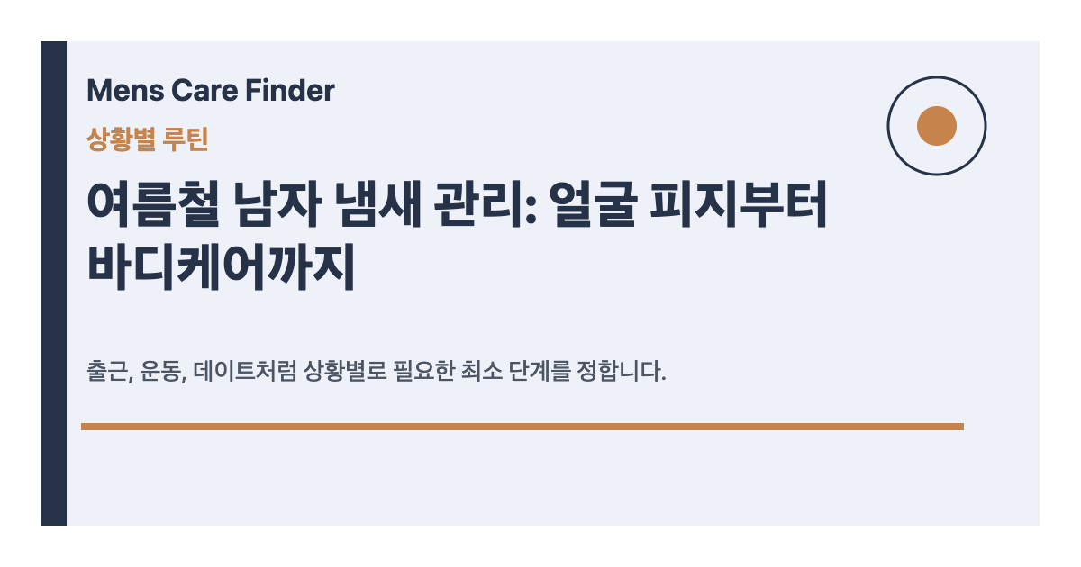 여름철 남자 냄새 관리: 얼굴 피지부터 바디케어까지