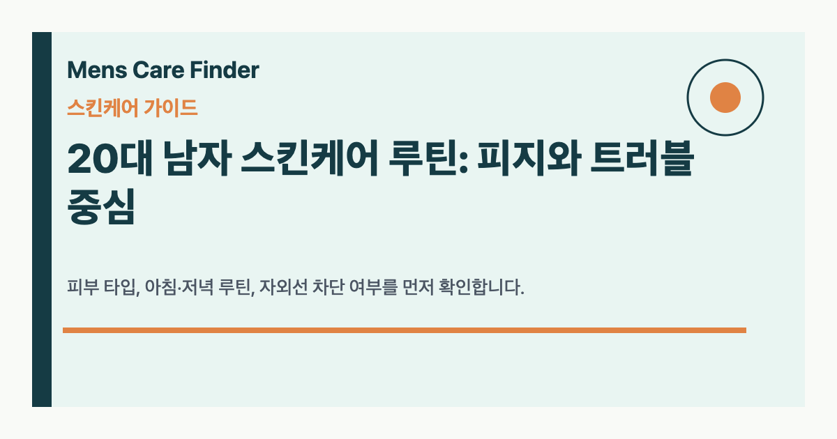 20대 남자 스킨케어 루틴: 피지와 트러블 중심
